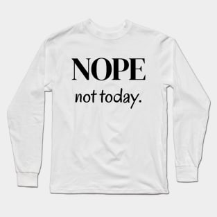 Nope, not today Long Sleeve T-Shirt